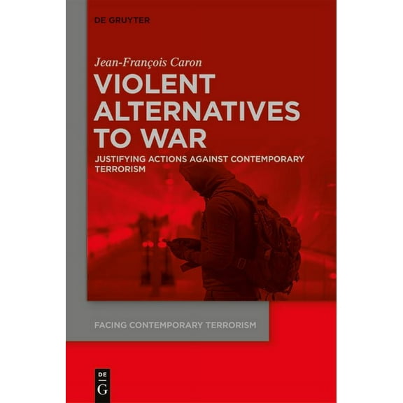 Facing Contemporary Terrorism Violent Alternatives to War: Justifying Actions Against Contemporary Terrorism, Book 1, (Hardcover)