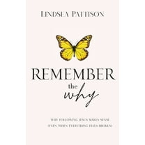 Remember the Why: Why Following Jesus makes Sense (even when everything else feels broken)