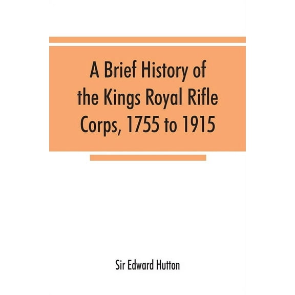 A brief history of the Kings Royal Rifle Corps, 1755 to 1915, (Paperback)