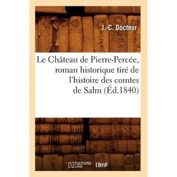 Le Chateau de Pierre-Percee, Roman Historique Tire de L'Histoire Des Comtes de Salm (Ed.1840) (Histoire) [French]