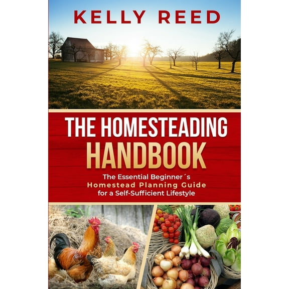 The Homesteading Handbook: The Essential Beginner&apos;s Homestead Planning Guide for a Self-Sufficient Lifestyle, (Paperback)