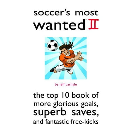 Soccer's Most Wanted II : The Top 10 Book of More Glorious Goals, Superb Saves, and Fantastic (Top Ten Best Soccer Goals)