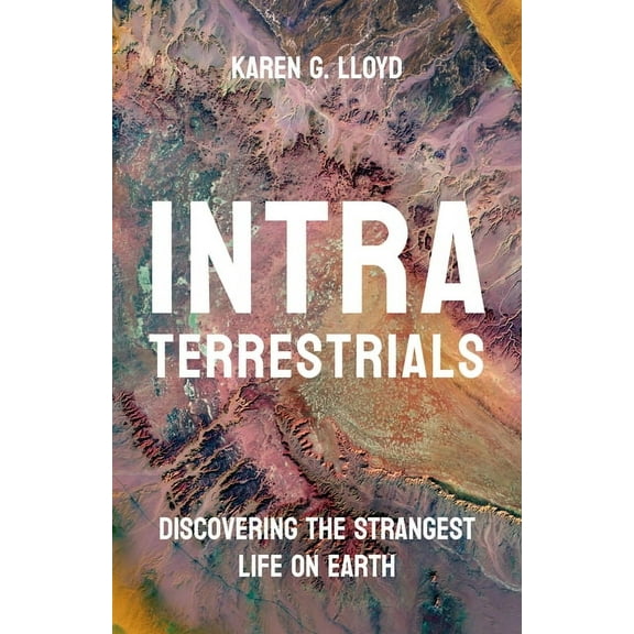 Intraterrestrials: Discovering the Strangest Life on Earth, (Hardcover)