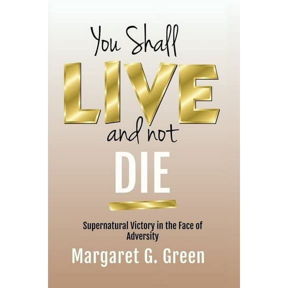 You Shall Live and Not Die: Supernatural Victory in the Face of Adversity (Paperback)
