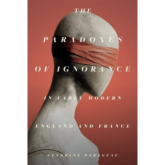 The Paradoxes of Ignorance in Early Modern England and France (Hardcover)