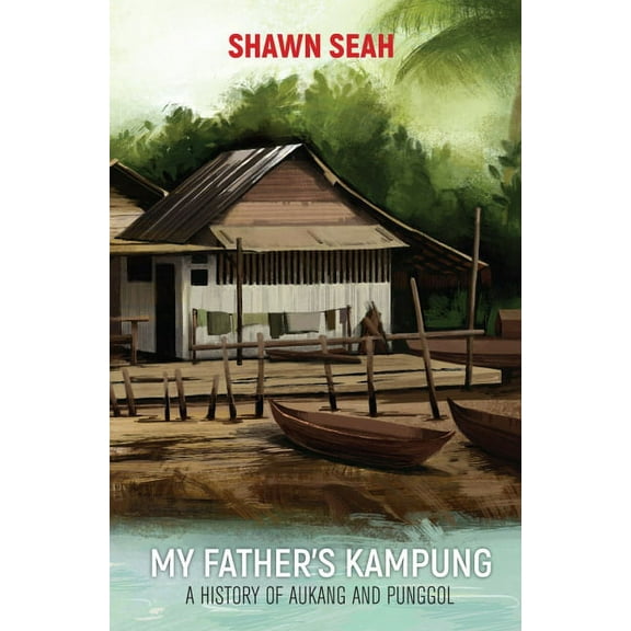 My Father's Kampung: A History of Aukang and Punggol, (Hardcover)