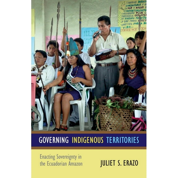 Governing Indigenous Territories: Enacting Sovereignty in the Ecuadorian Amazon, (Paperback)