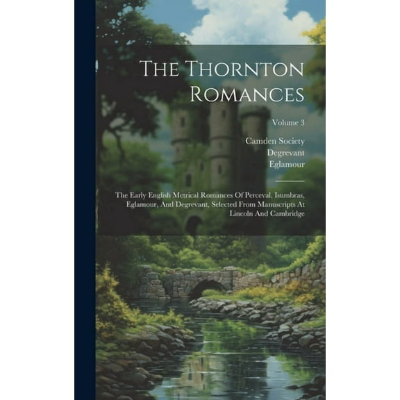 The Thornton Romances : The Early English Metrical Romances Of Perceval, Isumbras, Eglamour, And Degrevant, Selected From Manuscripts At Lincoln And Cambridge; Volume 3 (Hardcover)