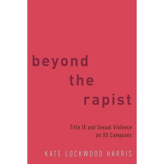 Beyond the Rapist: Title IX and Sexual Violence on US Campuses, (Paperback)