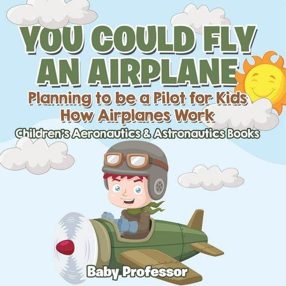 You Could Fly an Airplane: Planning to be a Pilot for Kids - How Airplanes Work - Children's Aeronautics & Astronautics , (Paperback)