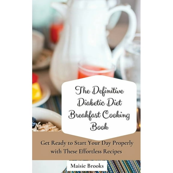 The Definitive Diabetic Diet Breakfast Cooking Book: Get Ready to Start Your Day Properly with These Effortless Recipes, (Hardcover)