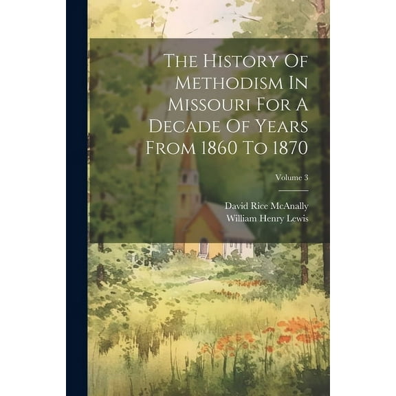 The History Of Methodism In Missouri For A Decade Of Years From 1860 To 1870; Volume 3, (Paperback)