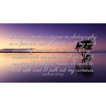 Leonard Nimoy - Famous Quotes Laminated POSTER PRINT 24x20 - I have a master's degree in photography as a fine art, and I would call my work primarily conceptual. I don't carry cameras with me