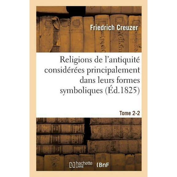Religion: Religions de l'Antiquité Considérées Principalement Dans Leurs Formes Symboliques Tome 2. Partie 2: Et Mythologiques. (Paperback)