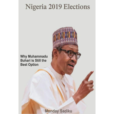 Nigeria 2019 Elections: Why Muhammadu Buhari is Still the Best Option - (Best Of Cyber Monday 2019)