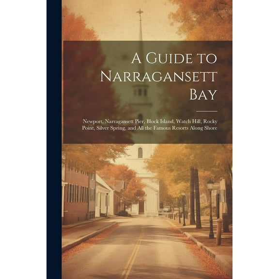 A Guide to Narragansett Bay : Newport, Narragansett Pier, Block Island, Watch Hill, Rocky Point, Silver Spring, and all the Famous Resorts Along Shore (Paperback)