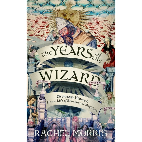 The Years of the Wizard: The Strange, True History and Home-Life of Renaissance Magicians, (Hardcover)
