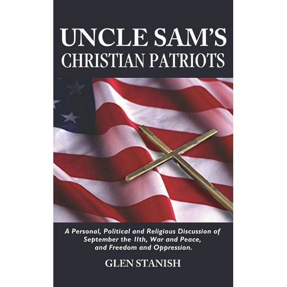 Uncle Sam's Christian Patriots: A personal, political, and Religious Discussion of September the 11th, War and Peace and, (Hardcover)