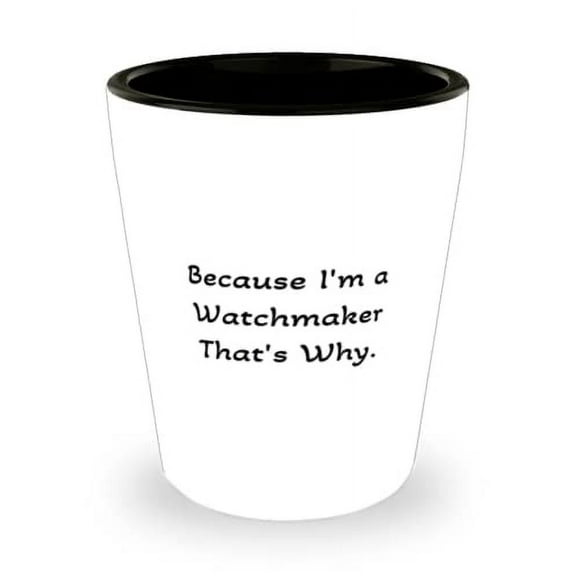 Watchmaker Gifts For Colleagues, Because I'm a Watchmaker That's Why, Unique Watchmaker Shot Glass, Ceramic Cup From Coworkers
