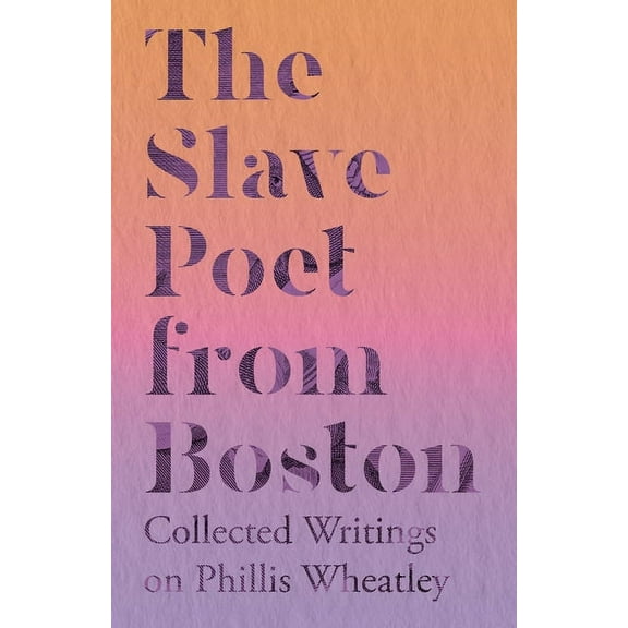 The Slave Poet from Boston - Collected Writings on Phillis Wheatley, (Paperback)
