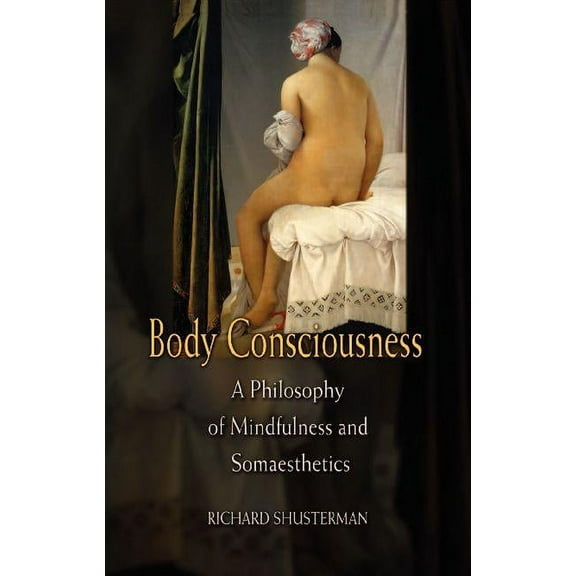 Body Consciousness: A Philosophy of Mindfulness and Somaesthetics, (Paperback)
