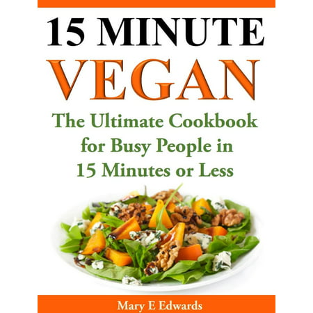 15 Minutes Vegan Cookbook: Amazing Meals for Busy People in 15 Minutes or Less -