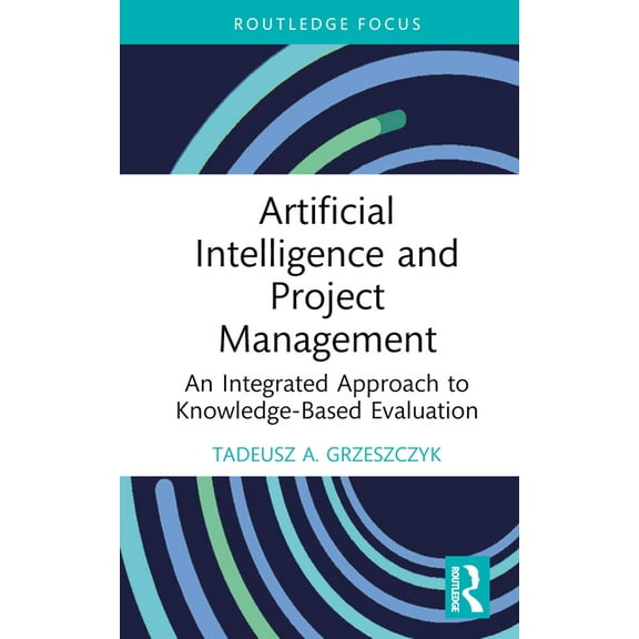 Routledge Focus on Business and Manageme Artificial Intelligence and Project Management: An Integrated Approach to Knowledge-Based Evaluation, (Hardcover)
