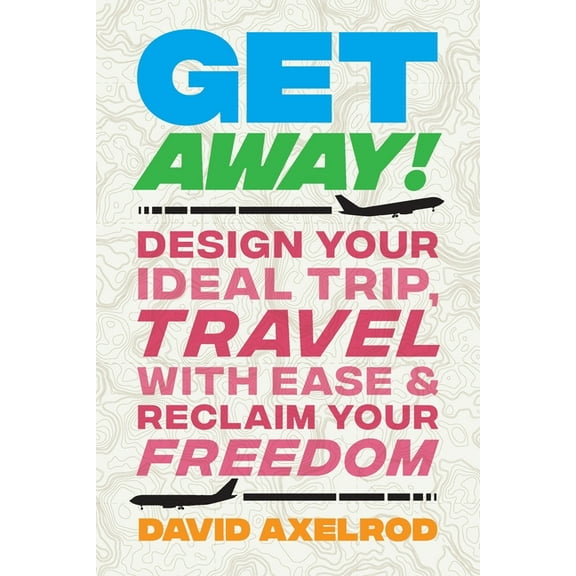 Get Away!: Design Your Ideal Trip, Travel with Ease, and Reclaim Your Freedom, (Paperback)