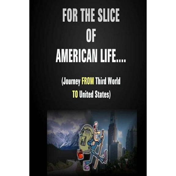 For the Slice of American Life!! ( Journey from Third World to United States )