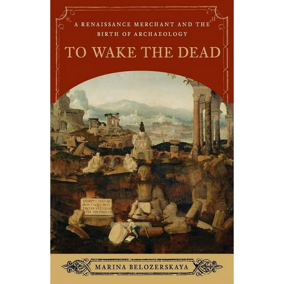 To Wake the Dead: A Renaissance Merchant and the Birth of Archaeology, (Paperback)