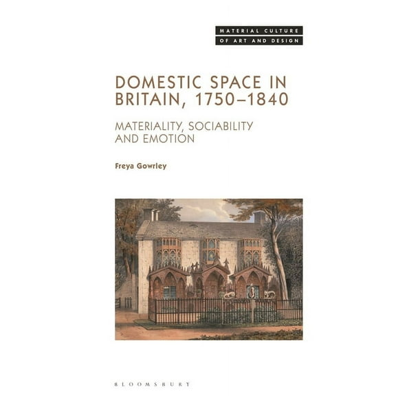 Material Culture of Art and Design Domestic Space in Britain, 1750-1840: Materiality, Sociability and Emotion, (Hardcover)