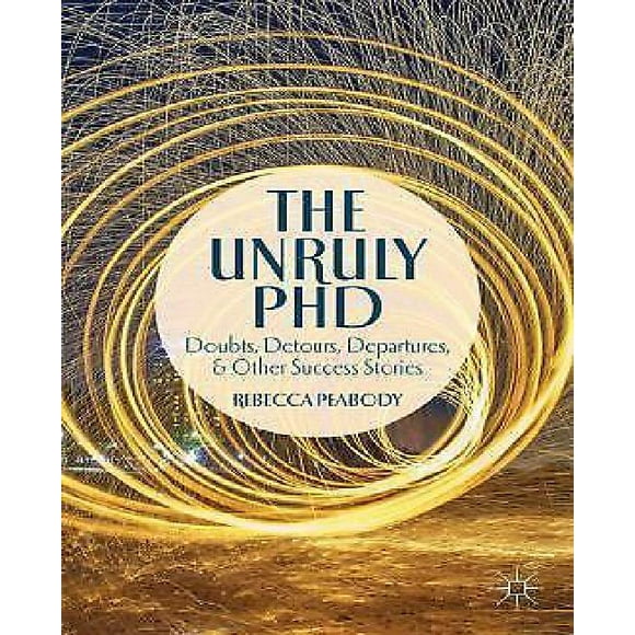 Le PhD Indiscipliné: Doutes, Détours, Départs et Autres Histoires de Succès