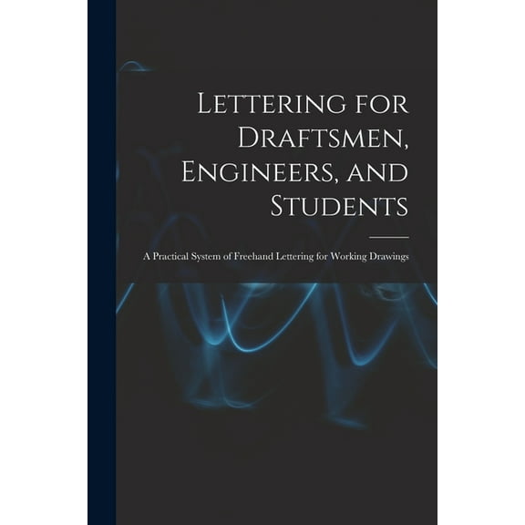 Lettering for Draftsmen, Engineers, and Students: A Practical System of Freehand Lettering for Working Drawings (Paperback)