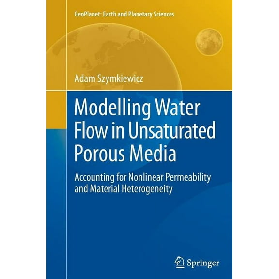 Geoplanet: Earth and Planetary Sciences Modelling Water Flow in Unsaturated Porous Media: Accounting for Nonlinear Permeability and Material Heterogeneity, (Paperback)