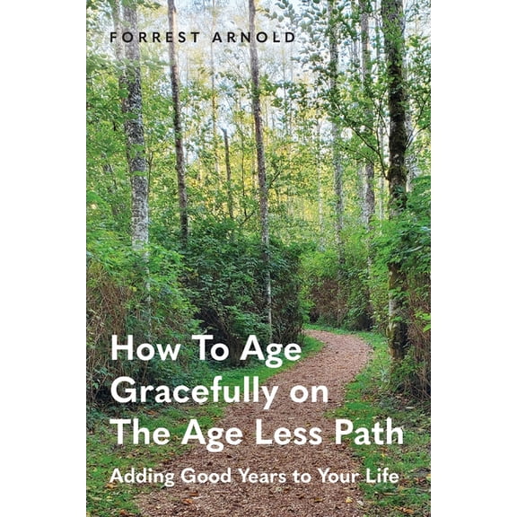 How To Age Gracefully on The Age Less Path: Adding Good Years to Your Life, (Paperback)