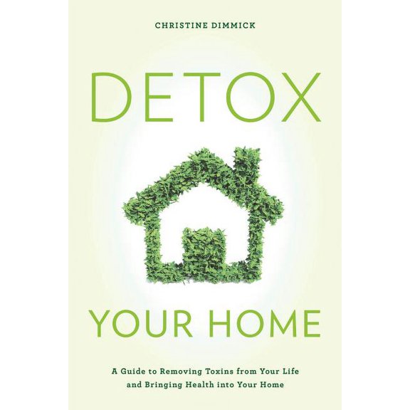 Detox Your Home: A Guide to Removing Toxins from Your Life and Bringing Health Into Your Home, (Hardcover)