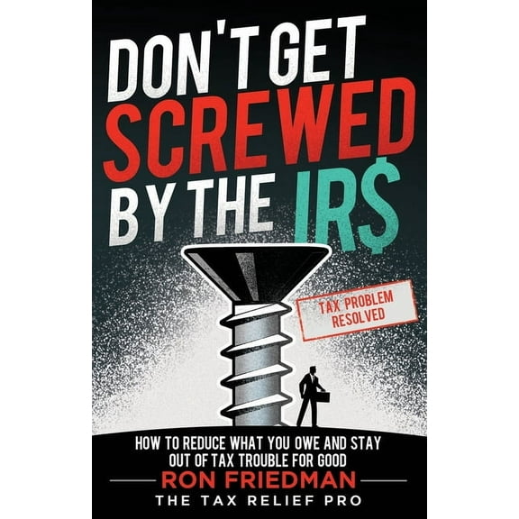 Don't Get Screwed by the IRS: How to Reduce What You Owe and Stay Out of Tax Trouble for Good, (Paperback)