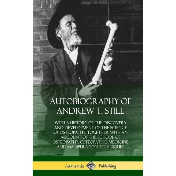 Autobiography of Andrew T. Still: With a History of the Discovery and Development of the Science of Osteopathy, Together, (Hardcover)