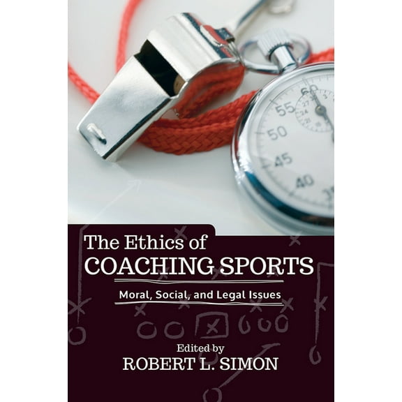 The Ethics of Coaching Sports: Moral, Social, and Legal Issues, (Hardcover)