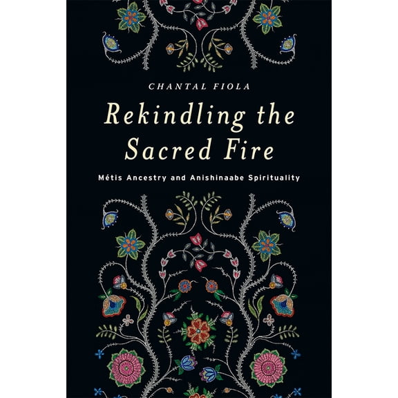 Rekindling the Sacred Fire: MÃ©tis Ancestry and Anishinaabe Spirituality, (Paperback)