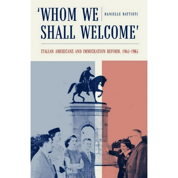 Critical Studies in Italian America: Whom We Shall Welcome: Italian Americans and Immigration Reform, 1945-1965 (Paperback)