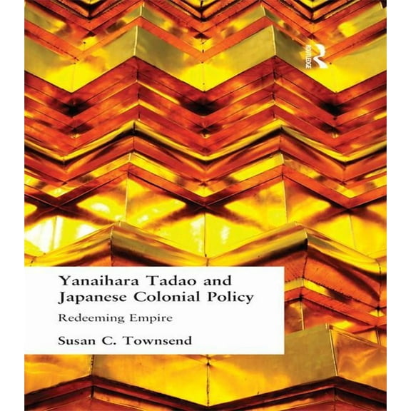 Yanihara Tadao and Japanese Colonial Policy: Redeeming Empire, (Paperback)