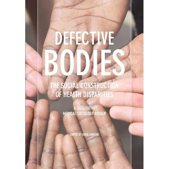 Defective Bodies: The Social Construction of Health Disparities-A Qualitative Medical Sociology Reader, (Paperback)