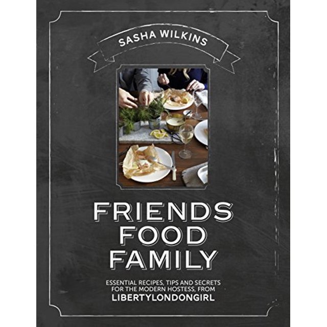 Friends Food Family: Essential Recipes, Tips and Secrets for the Modern Hostess, from Liberty London Girl