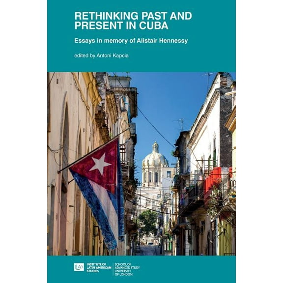 Institute of Latin American Studies: Rethinking Past and Present in Cuba: essays in memory of Alistair Hennessy (Paperback)