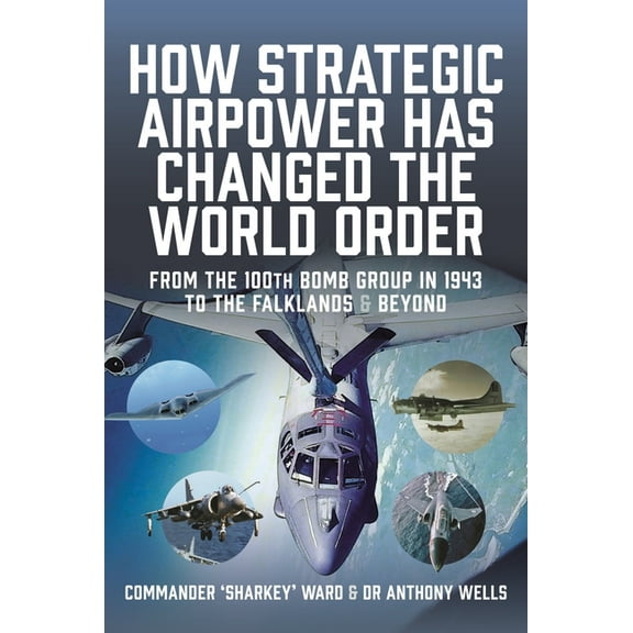 How Strategic Airpower Has Changed the World Order: From the 100th Bomb Group in 1943 to the Falklands and Beyond, (Hardcover)