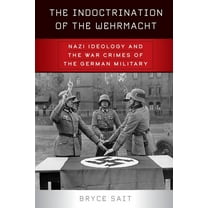 The Indoctrination of the Wehrmacht: Nazi Ideology and the War Crimes of the German Military, (Hardcover)