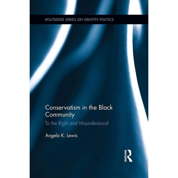 Routledge Identity Politics Conservatism in the Black Community: To the Right and Misunderstood, (Paperback)