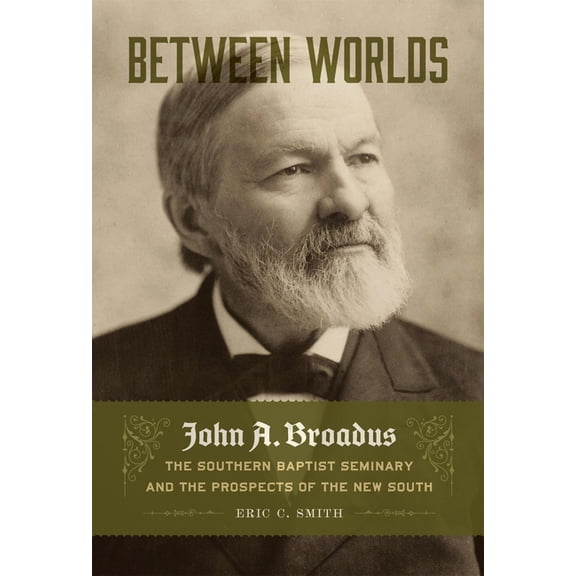 Between Worlds: John A. Broadus, the Southern Baptist Seminary, and the Prospects of the New South, (Hardcover)