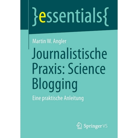 Essentials Journalistische Praxis: Science Blogging: Eine Praktische Anleitung, (Paperback)